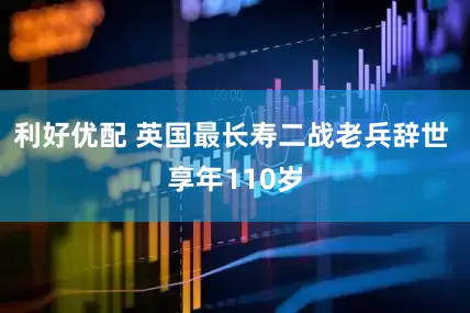 利好优配 英国最长寿二战老兵辞世 享年110岁