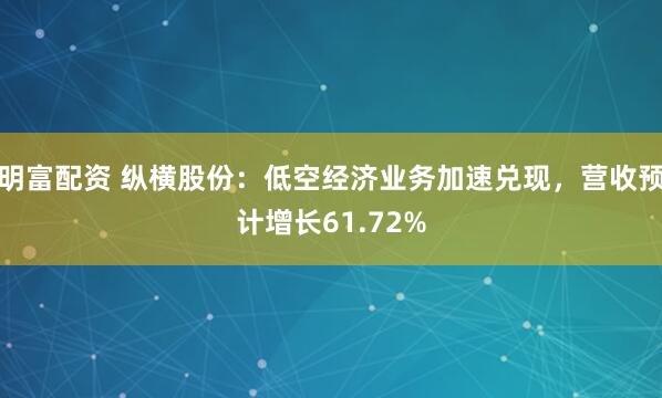 明富配资 纵横股份：低空经济业务加速兑现，营收预计增长61.72%