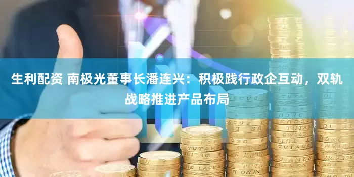 生利配资 南极光董事长潘连兴：积极践行政企互动，双轨战略推进产品布局