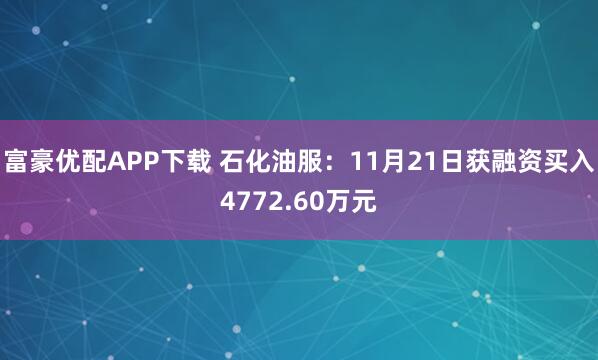 富豪优配APP下载 石化油服：11月21日获融资买入4772.60万元