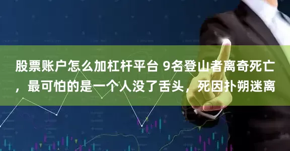 股票账户怎么加杠杆平台 9名登山者离奇死亡,最可怕的是一个人没了舌头,死因扑朔迷离